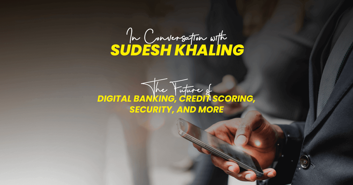 In Conversation with Sudesh Khaling: The Future of Digital Banking, Credit Scoring, Security, and More - Featured Image